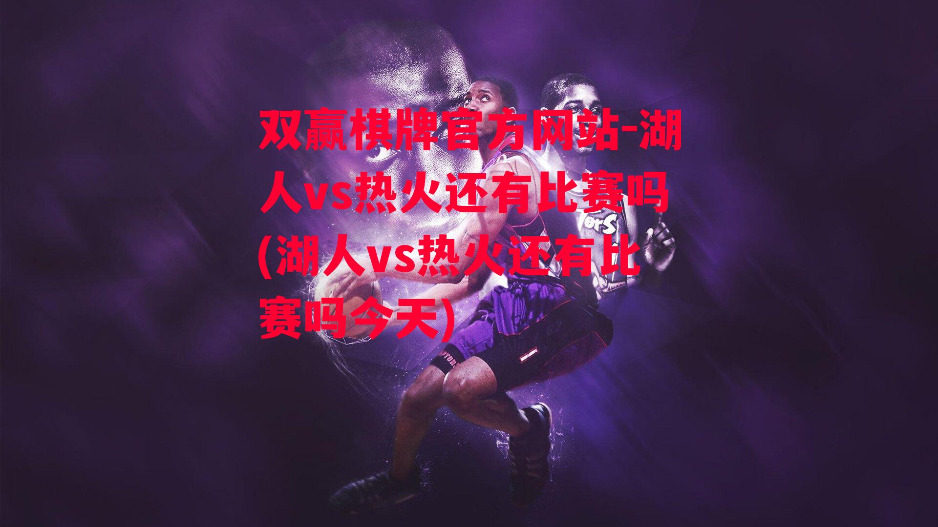 湖人vs热火还有比赛吗(湖人vs热火还有比赛吗今天)