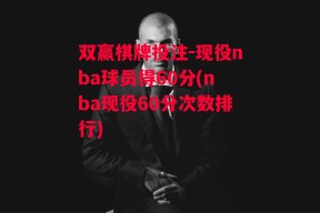 双赢棋牌投注-现役nba球员得60分(nba现役60分次数排行)