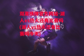 双赢棋牌官方网站-湖人vs热火还有比赛吗(湖人vs热火还有比赛吗今天)