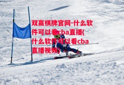 双赢棋牌官网-什么软件可以看cba直播(什么软件可以看cba直播视频)